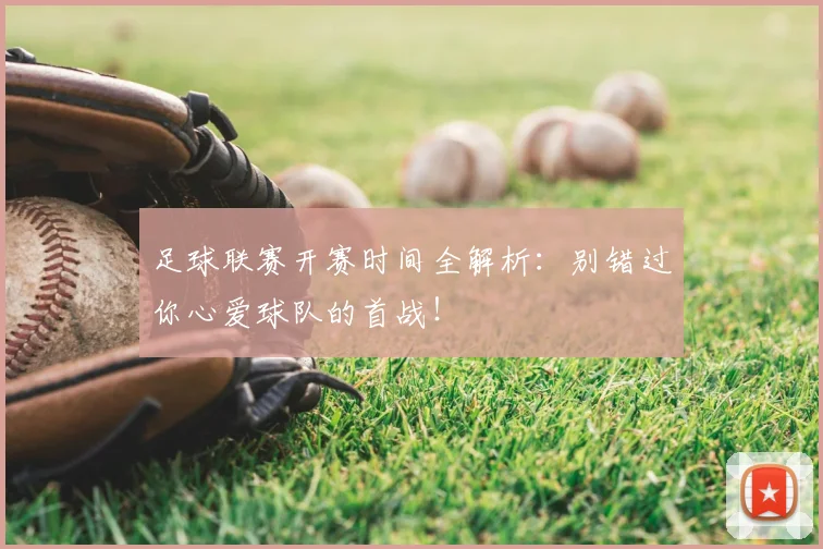 足球联赛开赛时间全解析：别错过你心爱球队的首战！
