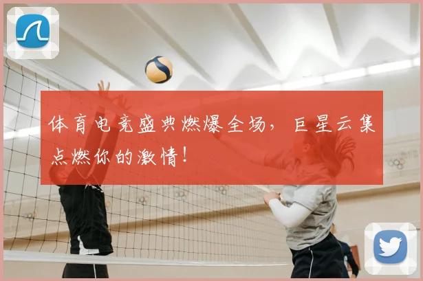 体育电竞盛典燃爆全场，巨星云集点燃你的激情！