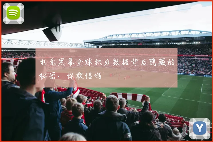 电竞黑幕全球积分数据背后隐藏的秘密，你敢信吗