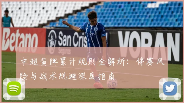 中超黄牌累计规则全解析：停赛风险与战术规避深度指南