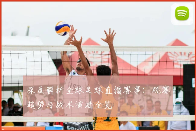 深度解析全球足球直播赛事：观赛趋势与战术演进全览