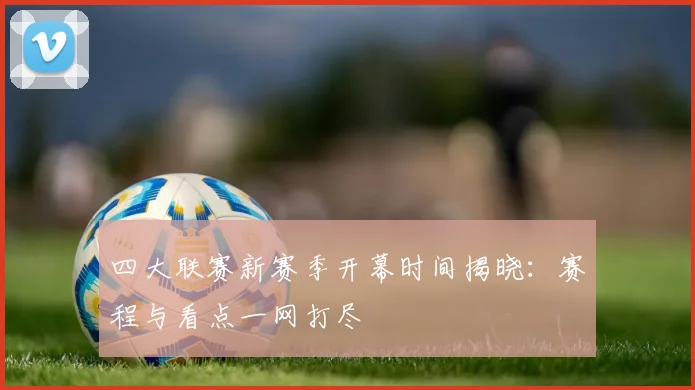 四大联赛新赛季开幕时间揭晓：赛程与看点一网打尽