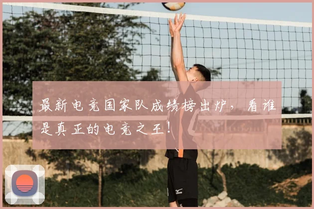 最新电竞国家队成绩榜出炉，看谁是真正的电竞之王！