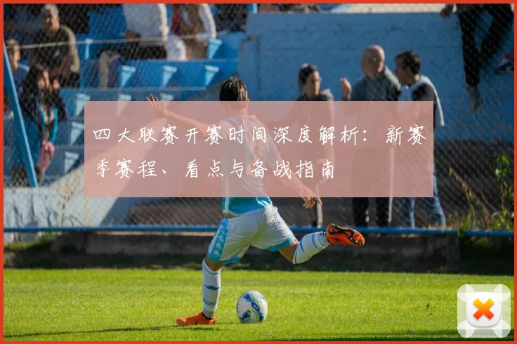 四大联赛开赛时间深度解析：新赛季赛程、看点与备战指南