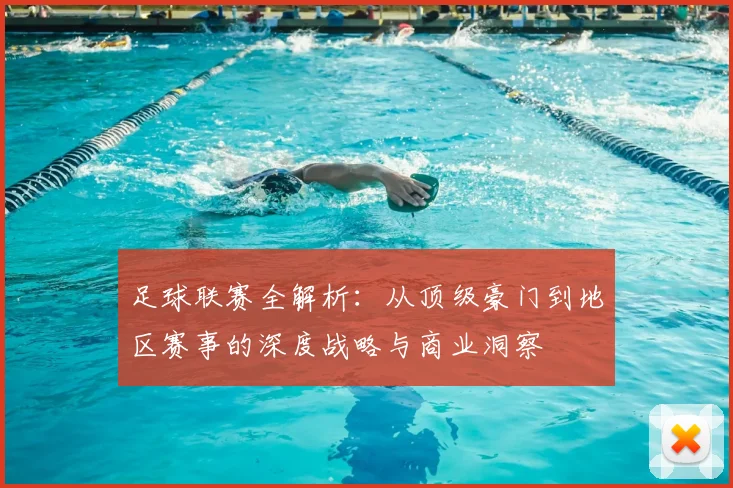 足球联赛全解析：从顶级豪门到地区赛事的深度战略与商业洞察